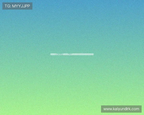 全面介绍Kaiyun开云官网app的功能特色与使用技巧帮助用户快速上手